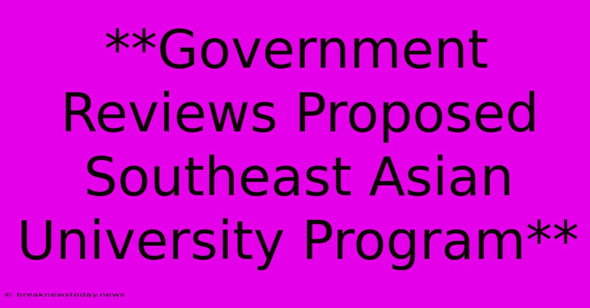 **Government Reviews Proposed Southeast Asian University Program**