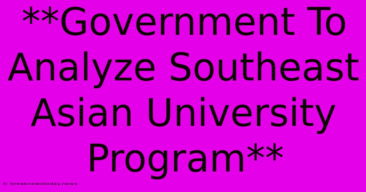 **Government To Analyze Southeast Asian University Program** 