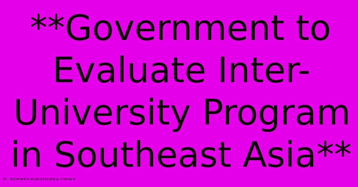 **Government To Evaluate Inter-University Program In Southeast Asia**