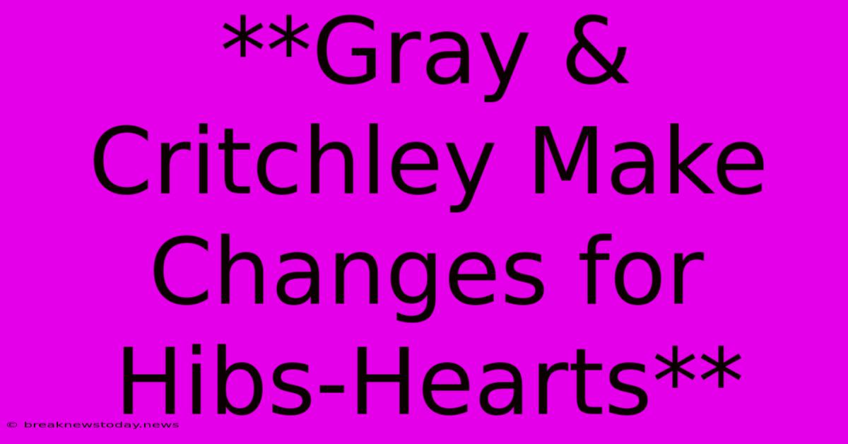 **Gray & Critchley Make Changes For Hibs-Hearts**