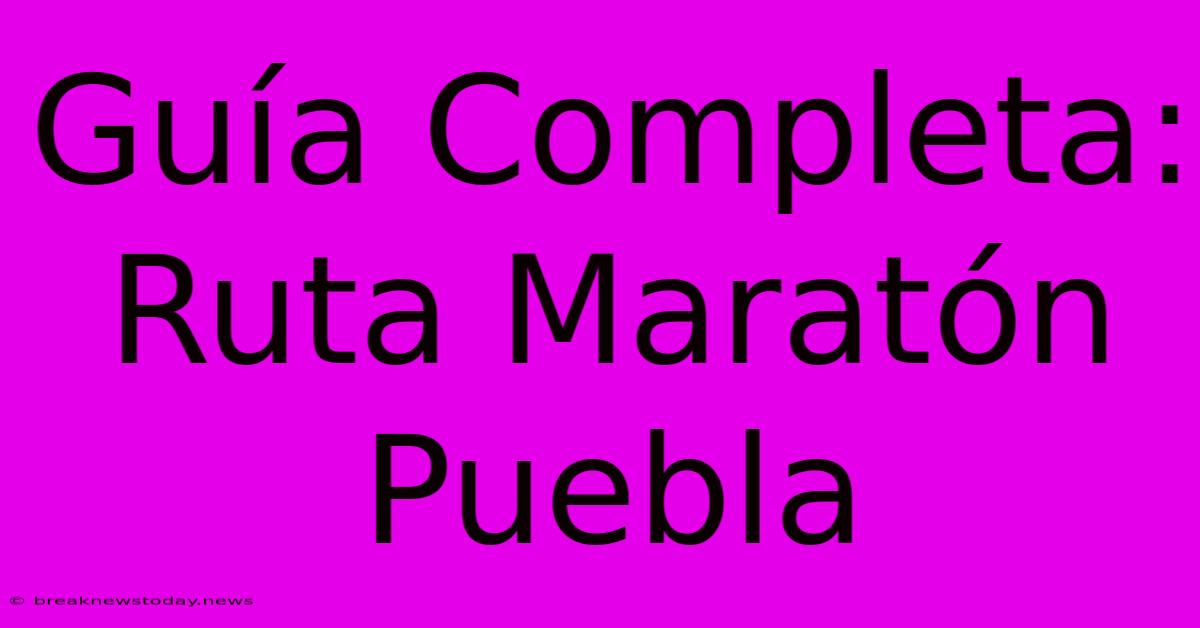 Guía Completa: Ruta Maratón Puebla 