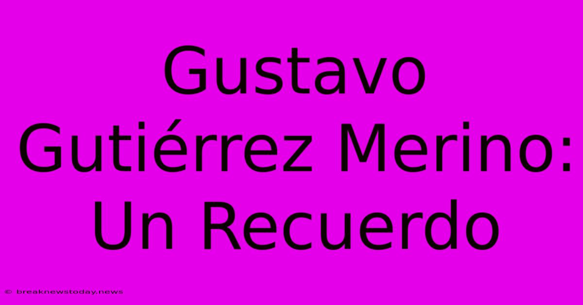 Gustavo Gutiérrez Merino:  Un Recuerdo