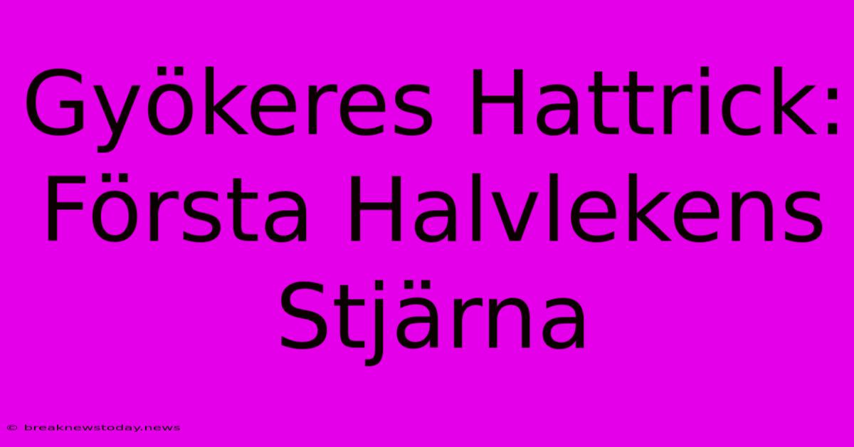 Gyökeres Hattrick: Första Halvlekens Stjärna