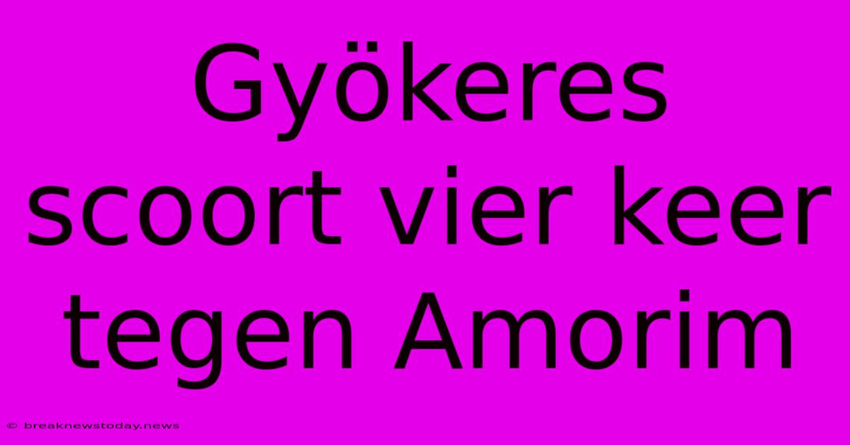 Gyökeres Scoort Vier Keer Tegen Amorim