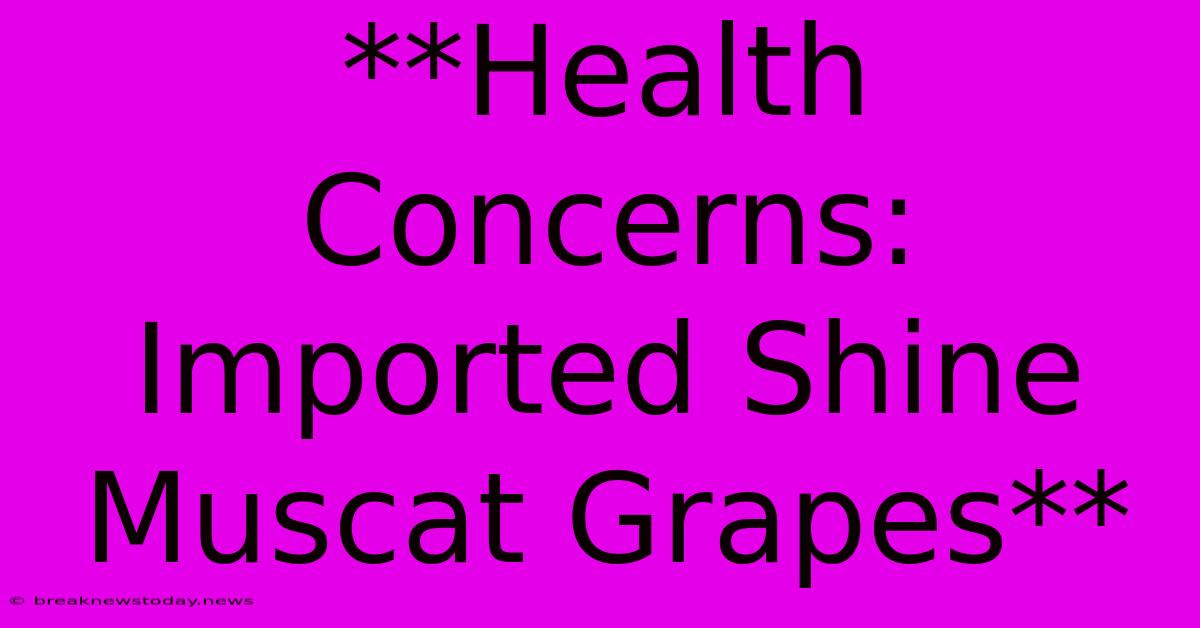 **Health Concerns: Imported Shine Muscat Grapes**