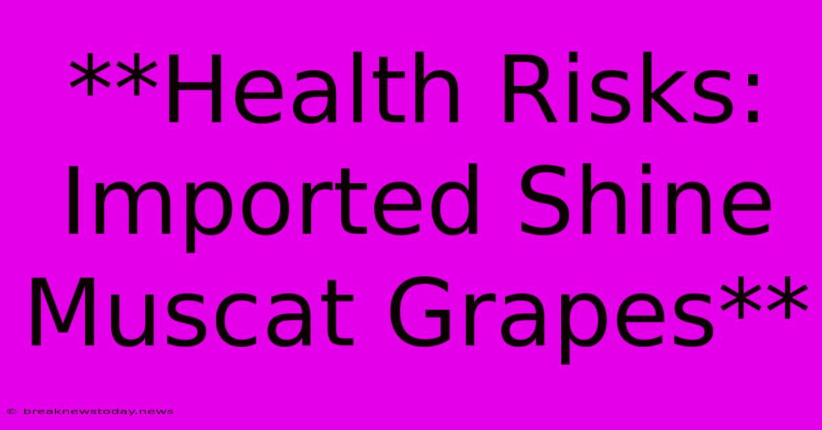 **Health Risks: Imported Shine Muscat Grapes** 