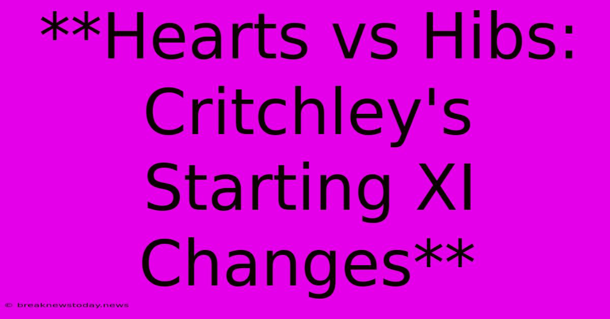 **Hearts Vs Hibs: Critchley's Starting XI Changes**