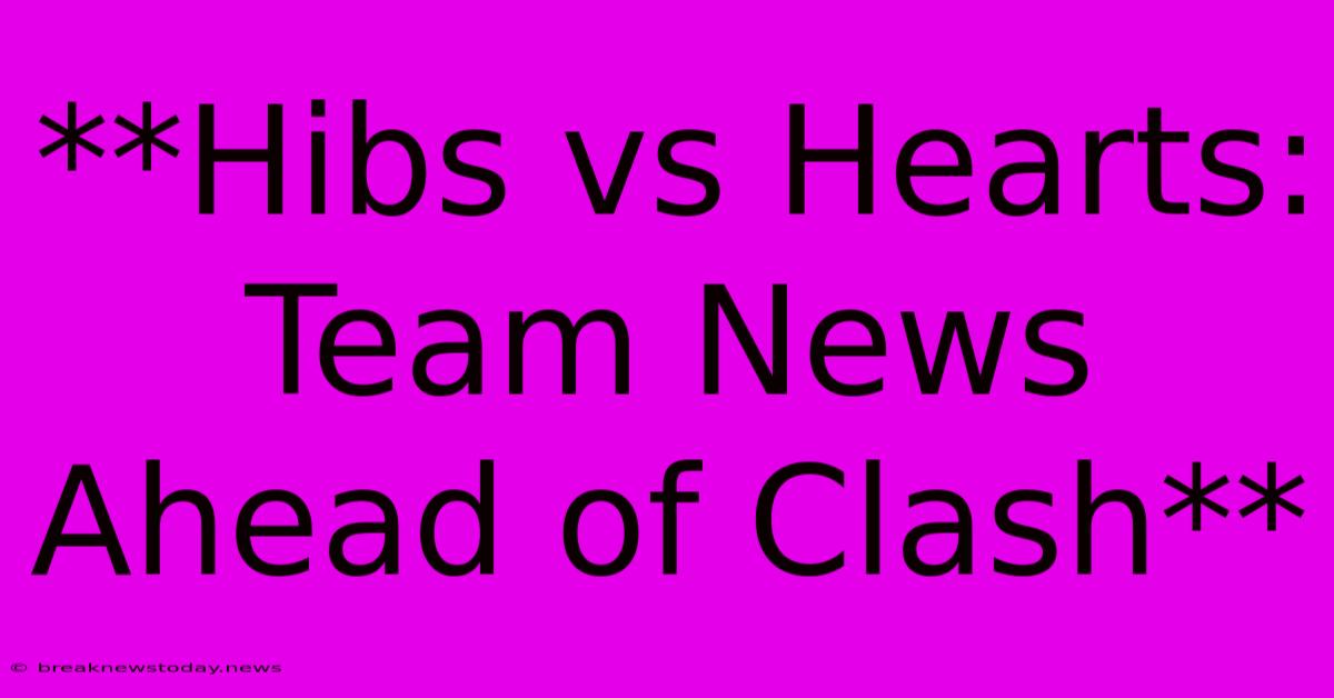 **Hibs Vs Hearts: Team News Ahead Of Clash**