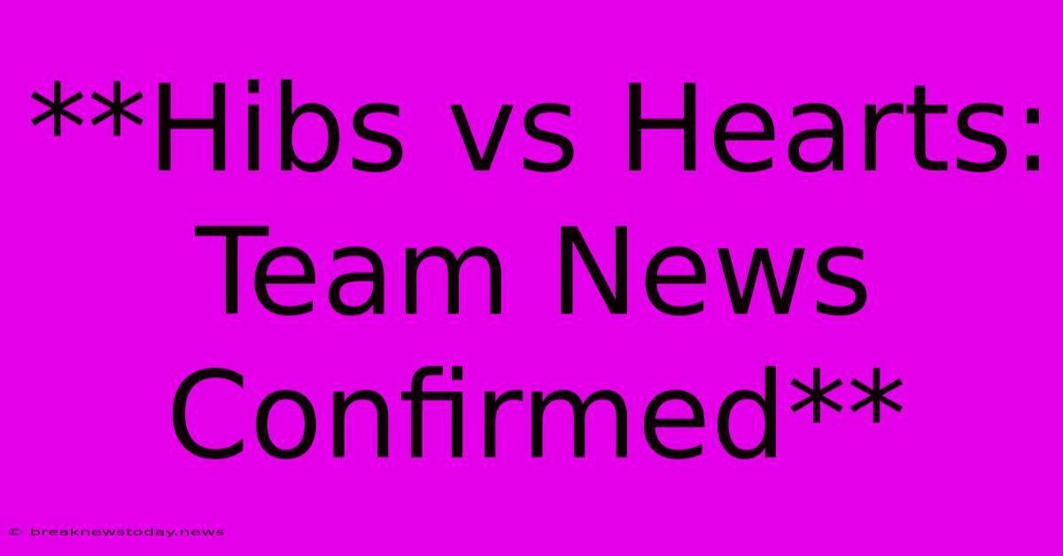 **Hibs Vs Hearts: Team News Confirmed**