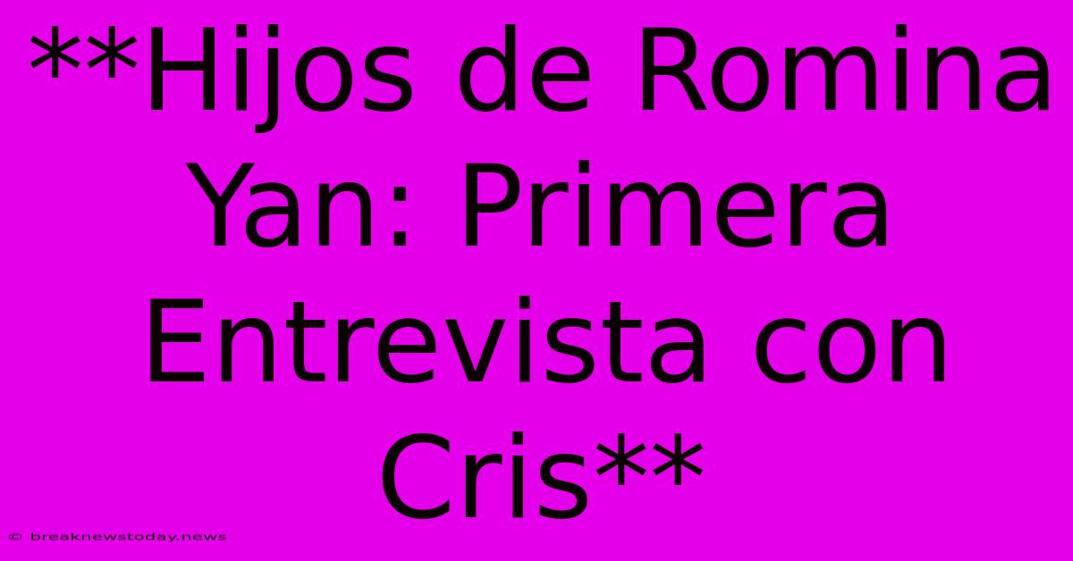 **Hijos De Romina Yan: Primera Entrevista Con Cris**