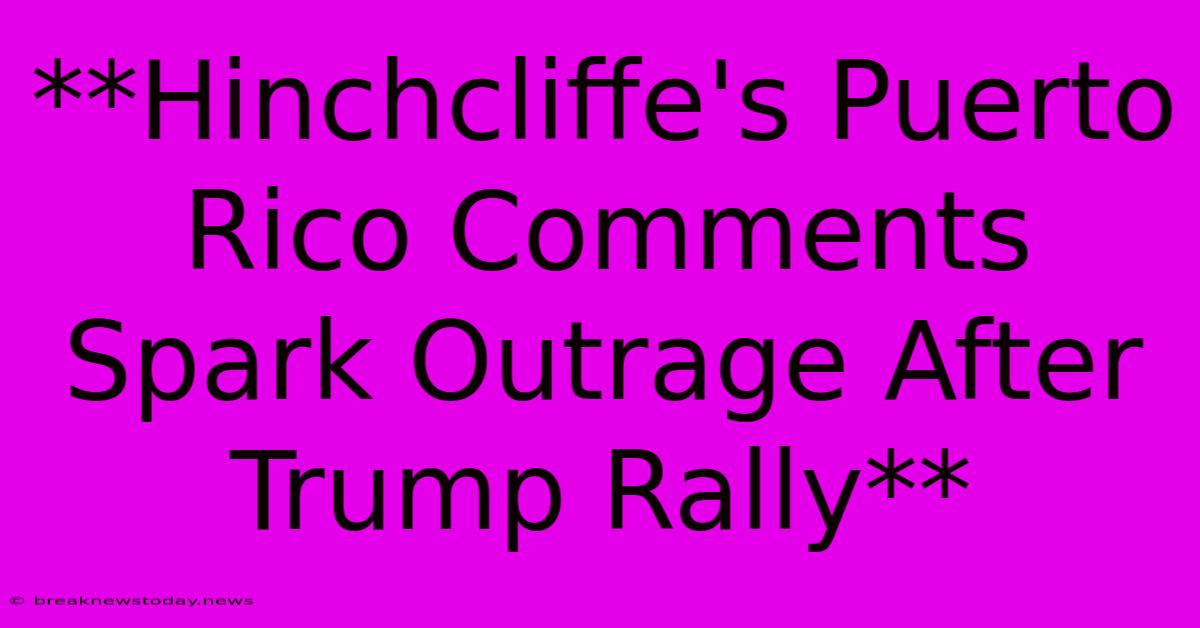 **Hinchcliffe's Puerto Rico Comments Spark Outrage After Trump Rally**