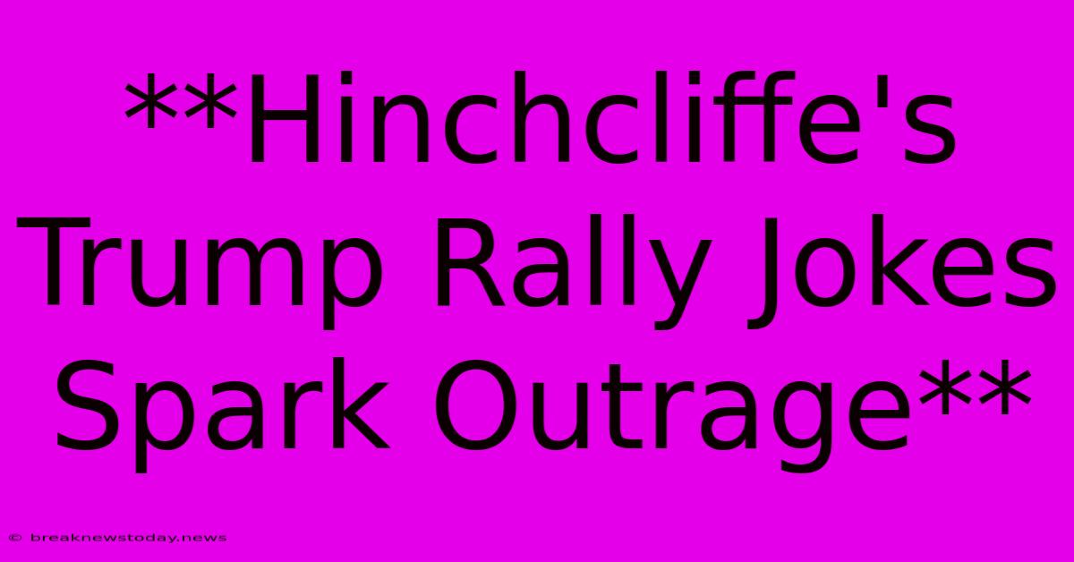 **Hinchcliffe's Trump Rally Jokes Spark Outrage**