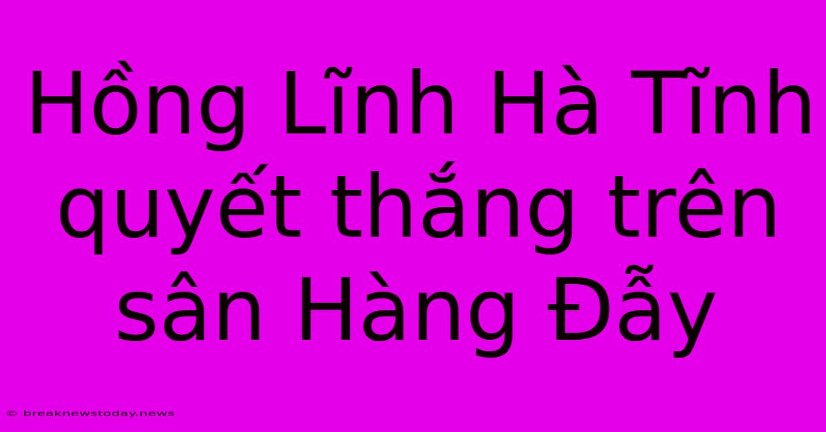 Hồng Lĩnh Hà Tĩnh Quyết Thắng Trên Sân Hàng Đẫy