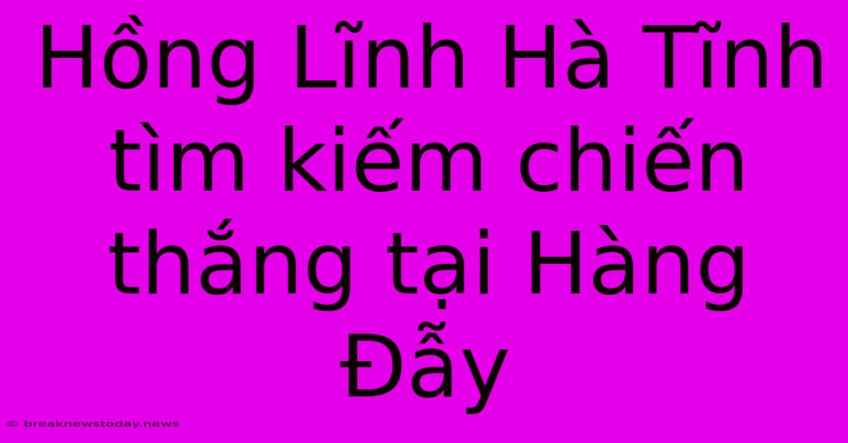 Hồng Lĩnh Hà Tĩnh Tìm Kiếm Chiến Thắng Tại Hàng Đẫy