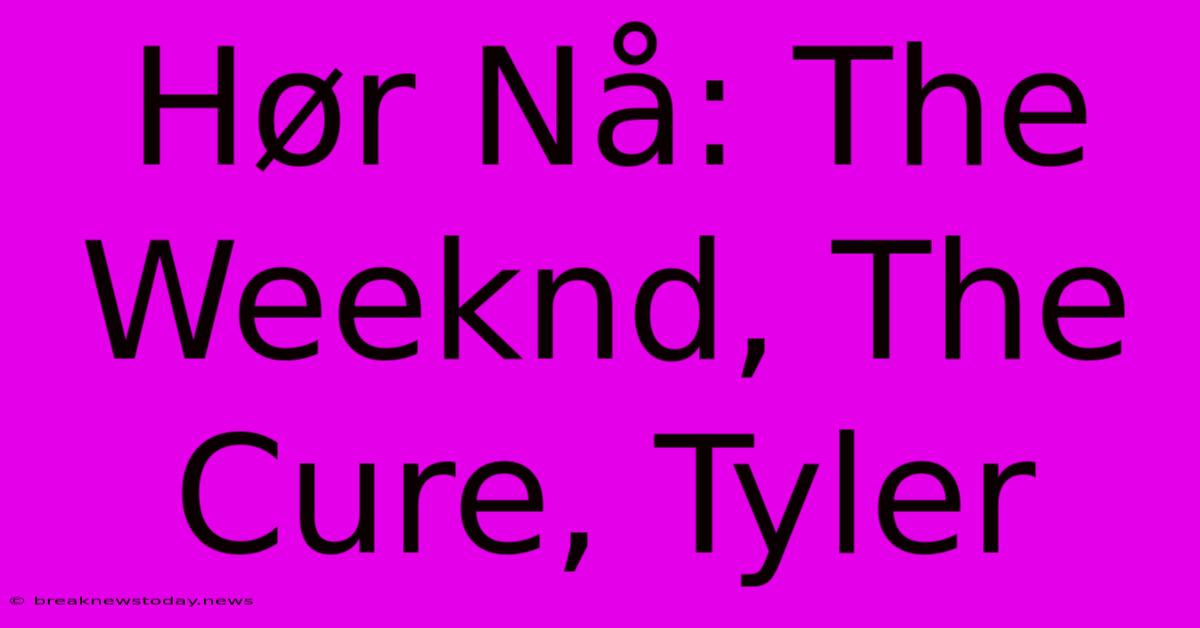 Hør Nå: The Weeknd, The Cure, Tyler 