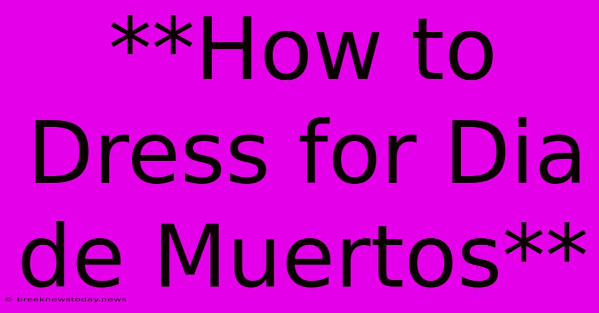 **How To Dress For Dia De Muertos**