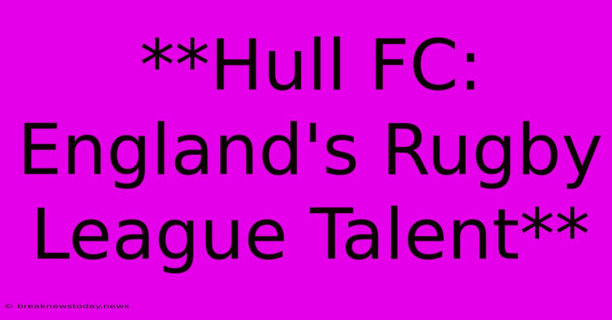 **Hull FC: England's Rugby League Talent**