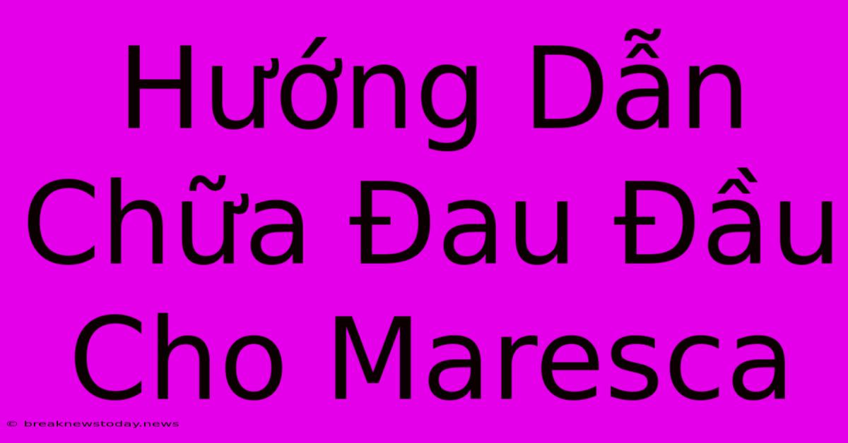 Hướng Dẫn Chữa Đau Đầu Cho Maresca