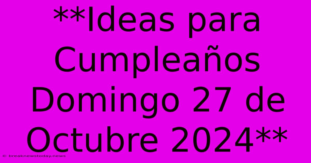 **Ideas Para Cumpleaños Domingo 27 De Octubre 2024**