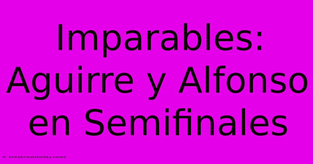 Imparables: Aguirre Y Alfonso En Semifinales