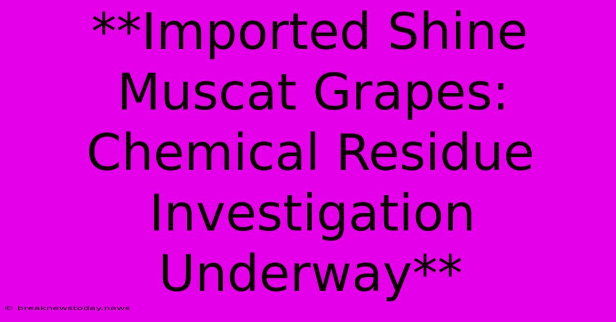 **Imported Shine Muscat Grapes: Chemical Residue Investigation Underway**