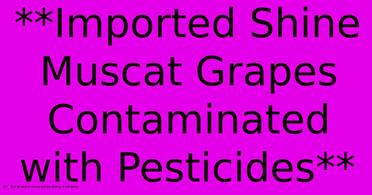 **Imported Shine Muscat Grapes Contaminated With Pesticides**