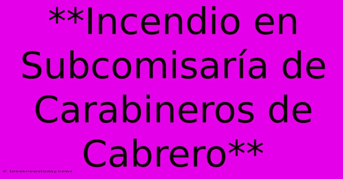 **Incendio En Subcomisaría De Carabineros De Cabrero**