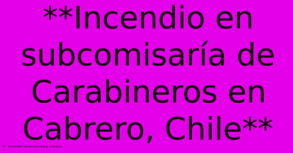 **Incendio En Subcomisaría De Carabineros En Cabrero, Chile**