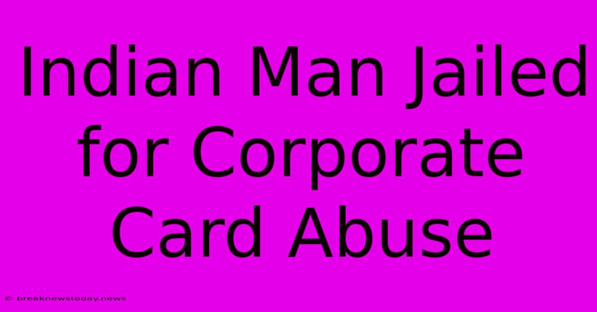 Indian Man Jailed For Corporate Card Abuse