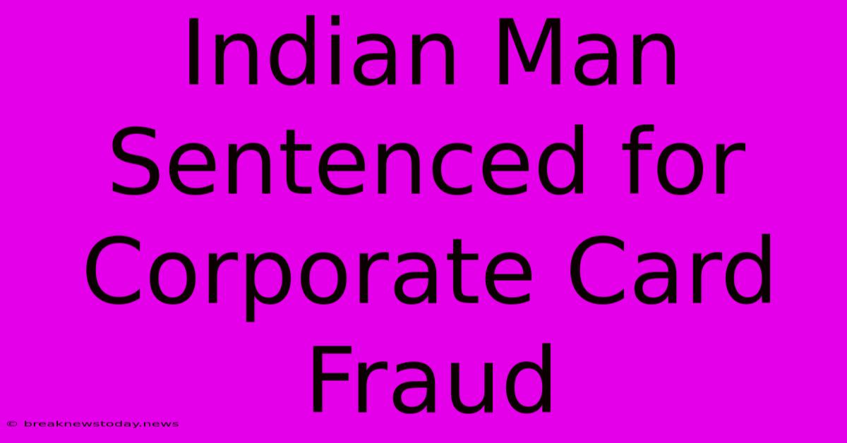 Indian Man Sentenced For Corporate Card Fraud