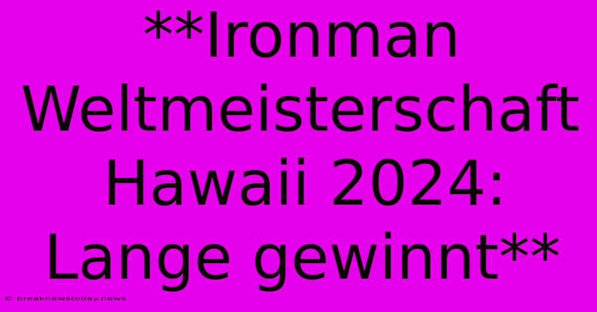 **Ironman Weltmeisterschaft Hawaii 2024: Lange Gewinnt** 