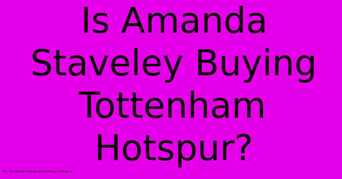 Is Amanda Staveley Buying Tottenham Hotspur?