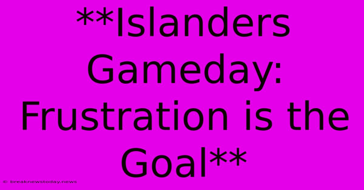 **Islanders Gameday: Frustration Is The Goal**