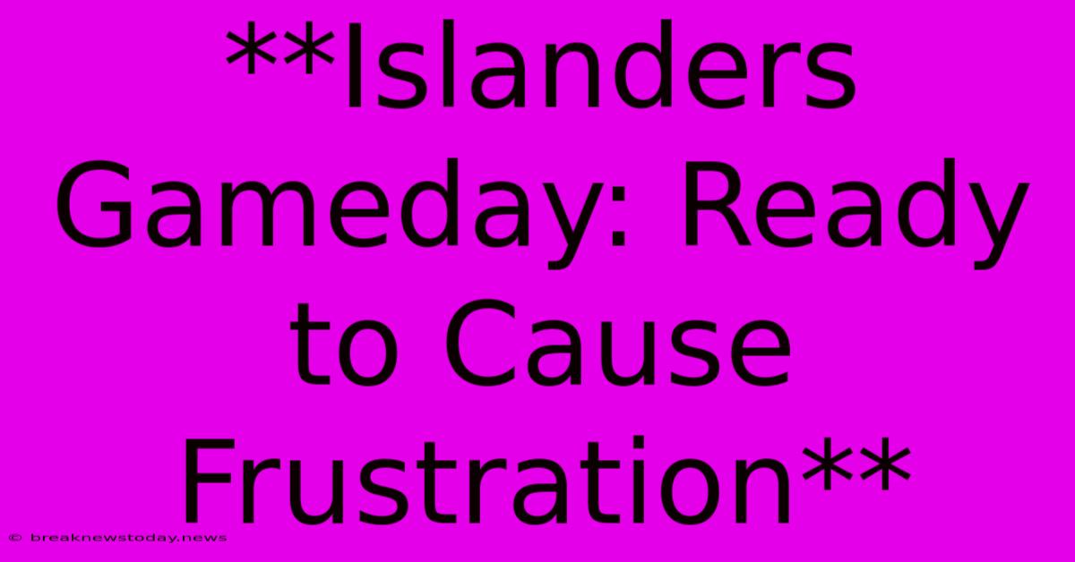 **Islanders Gameday: Ready To Cause Frustration**