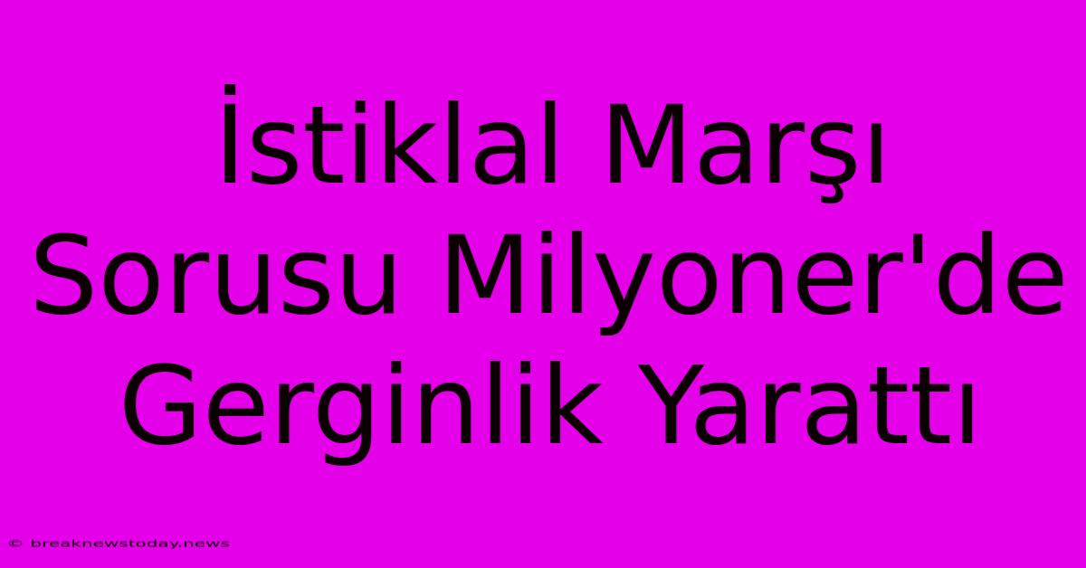 İstiklal Marşı Sorusu Milyoner'de Gerginlik Yarattı