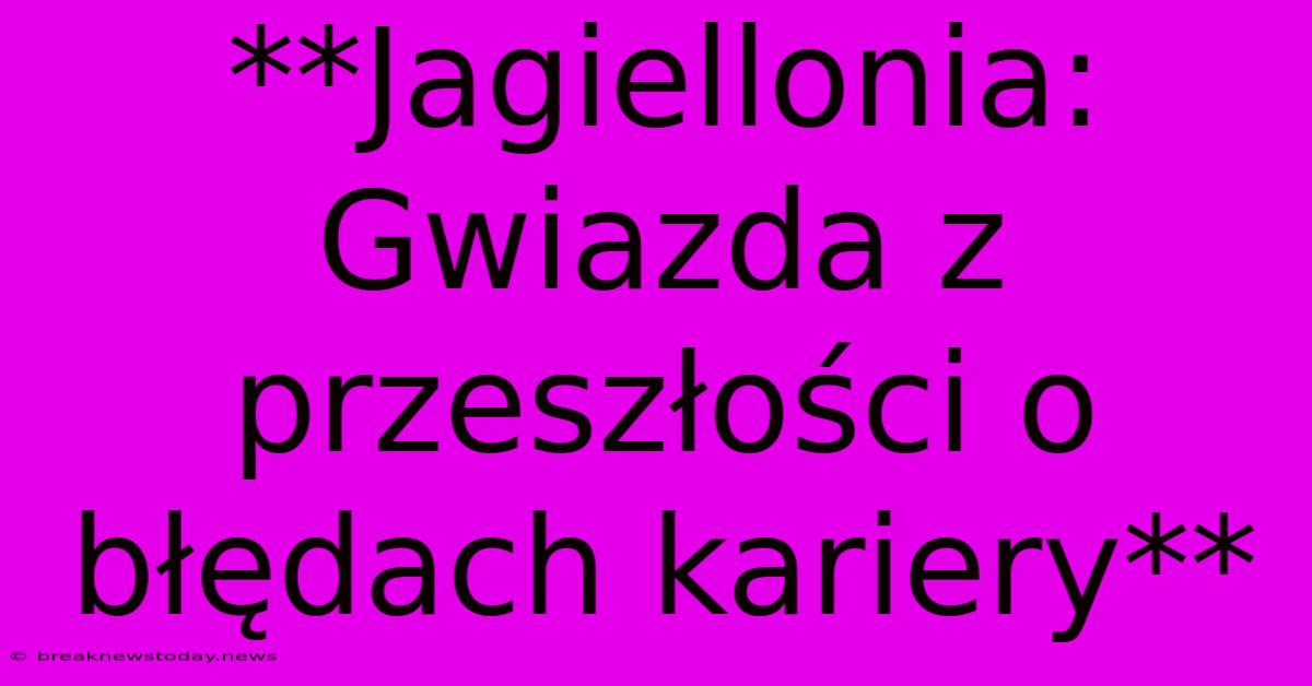 **Jagiellonia: Gwiazda Z Przeszłości O Błędach Kariery** 