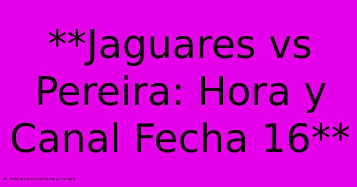 **Jaguares Vs Pereira: Hora Y Canal Fecha 16**