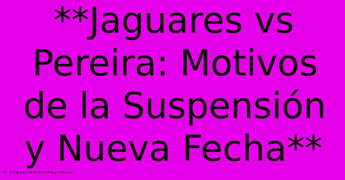 **Jaguares Vs Pereira: Motivos De La Suspensión Y Nueva Fecha** 