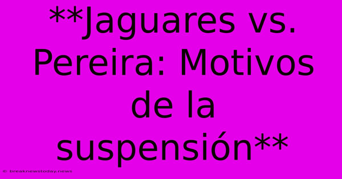 **Jaguares Vs. Pereira: Motivos De La Suspensión**