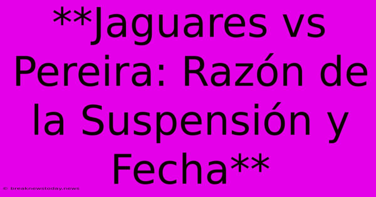 **Jaguares Vs Pereira: Razón De La Suspensión Y Fecha**