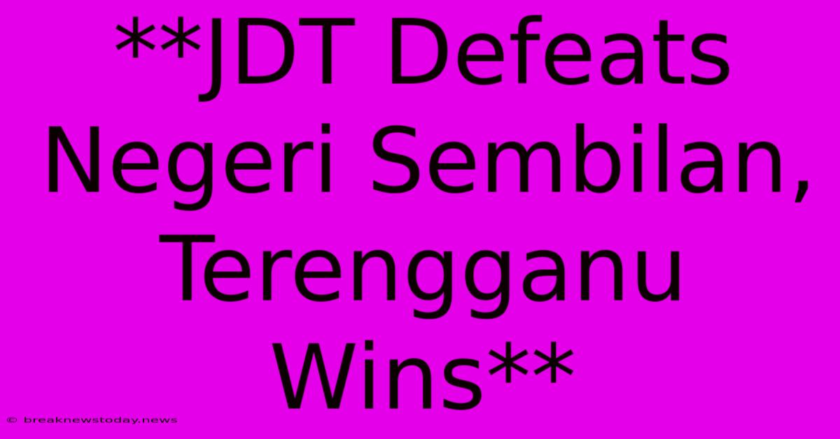 **JDT Defeats Negeri Sembilan, Terengganu Wins**