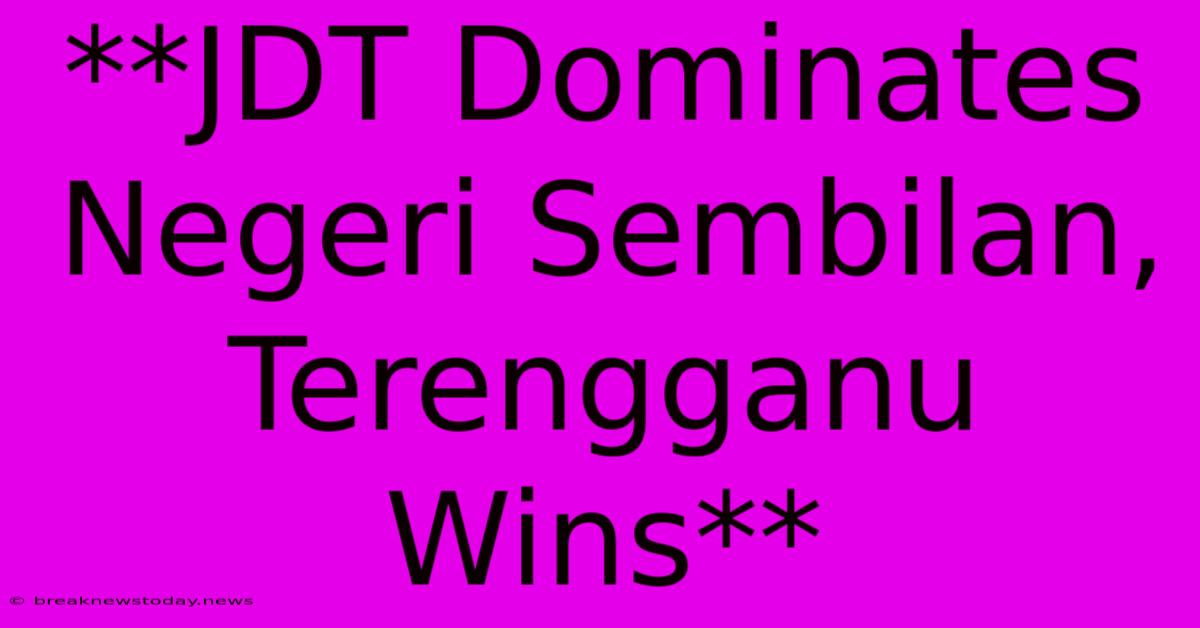 **JDT Dominates Negeri Sembilan, Terengganu Wins**