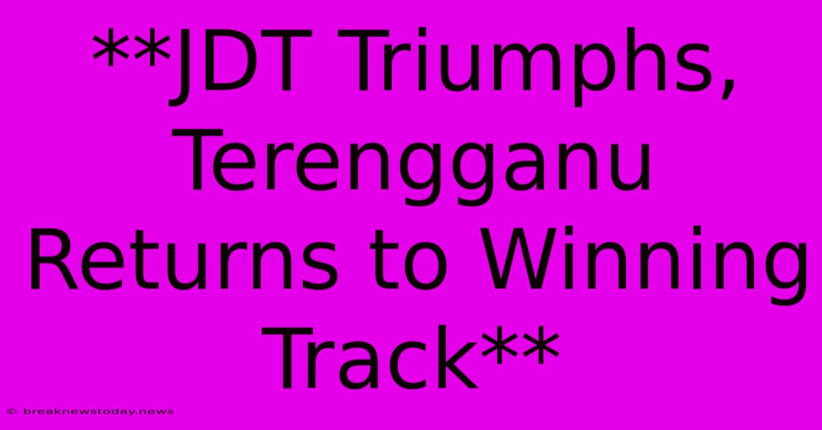 **JDT Triumphs, Terengganu Returns To Winning Track**