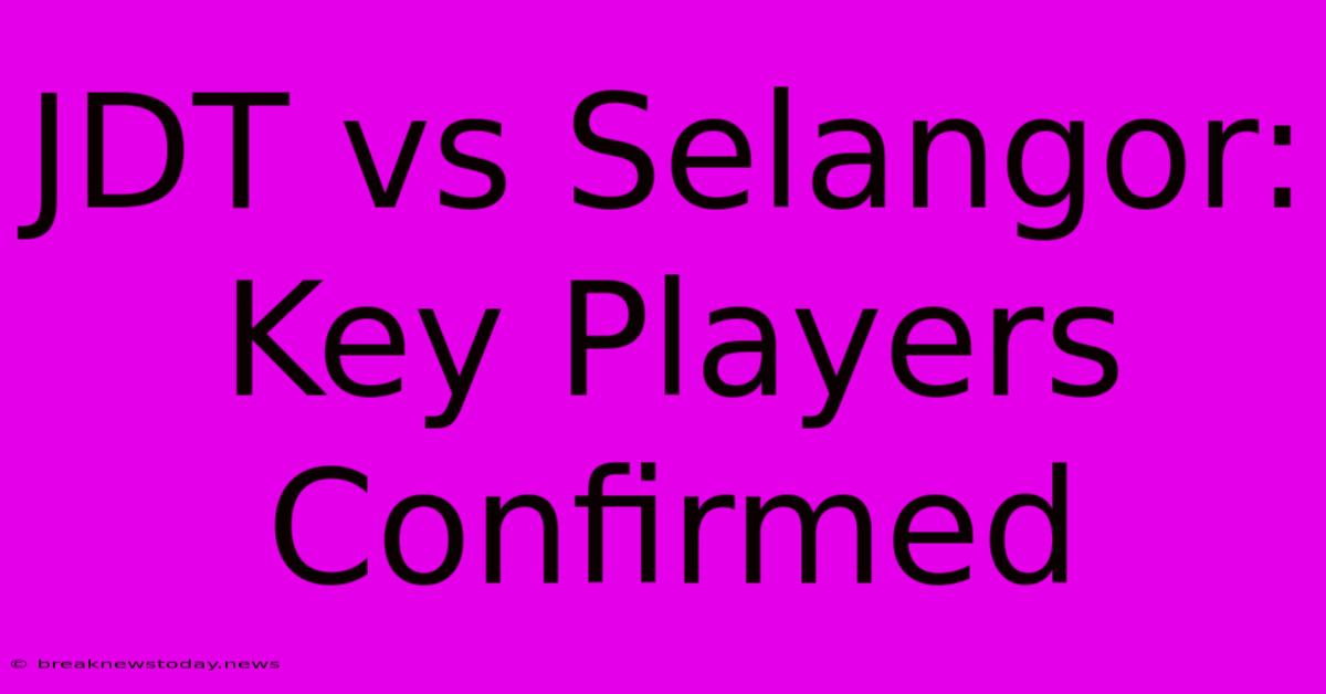 JDT Vs Selangor: Key Players Confirmed