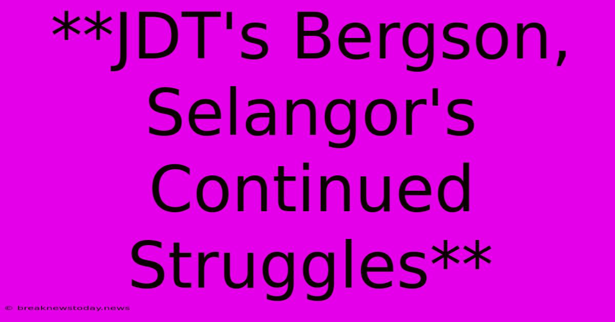 **JDT's Bergson, Selangor's Continued Struggles**