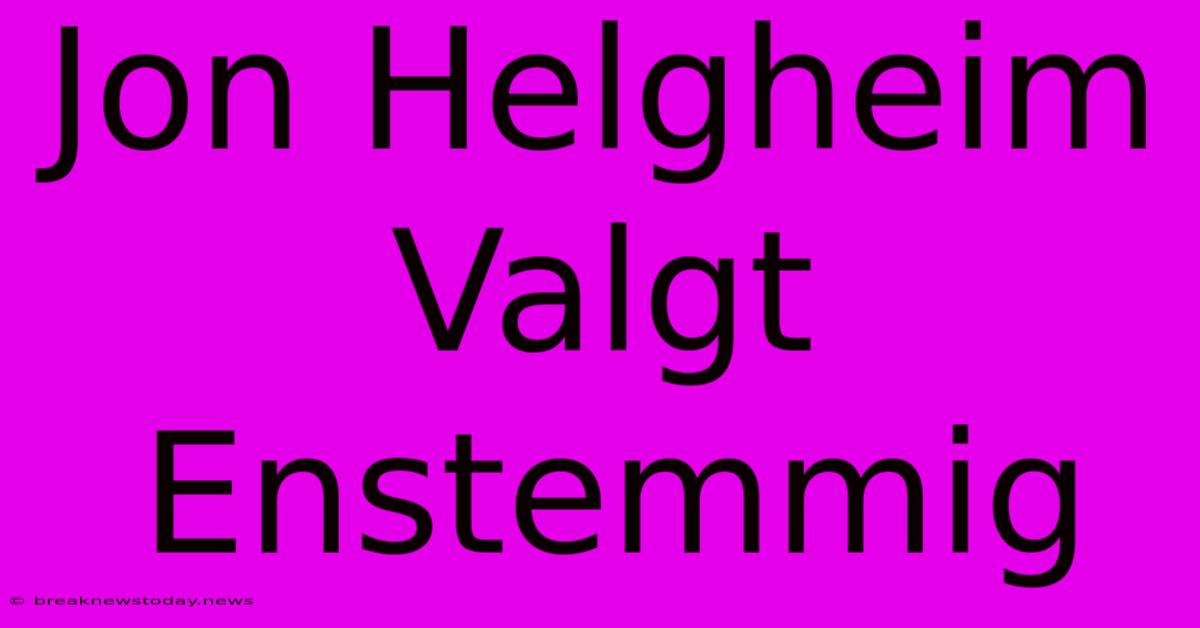 Jon Helgheim Valgt Enstemmig