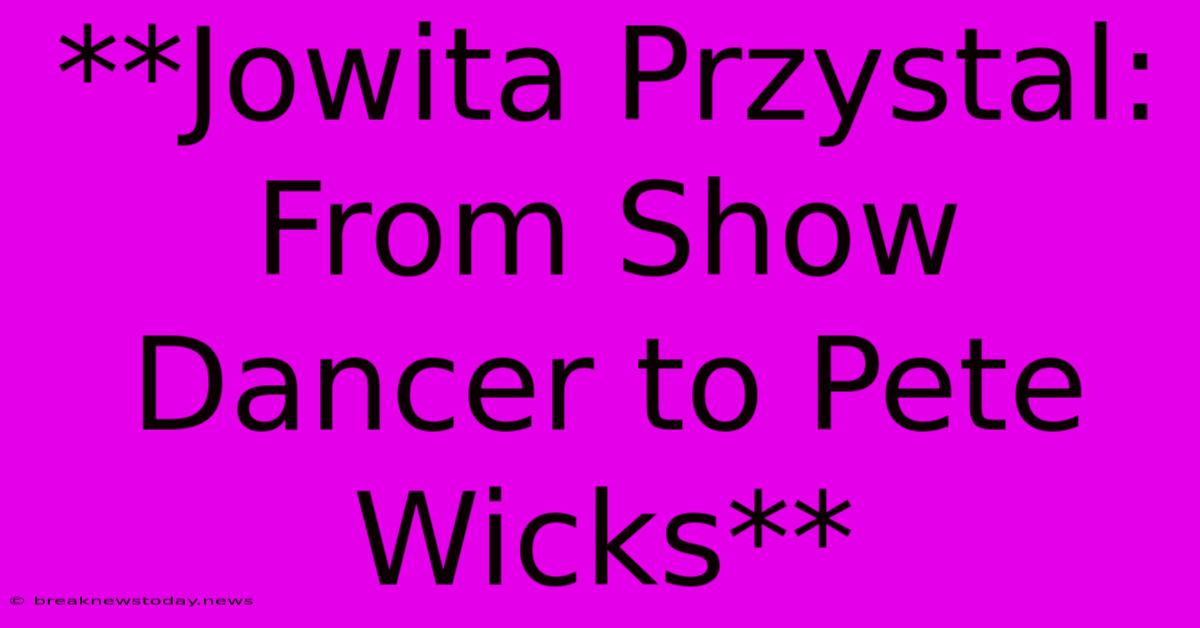 **Jowita Przystal: From Show Dancer To Pete Wicks** 