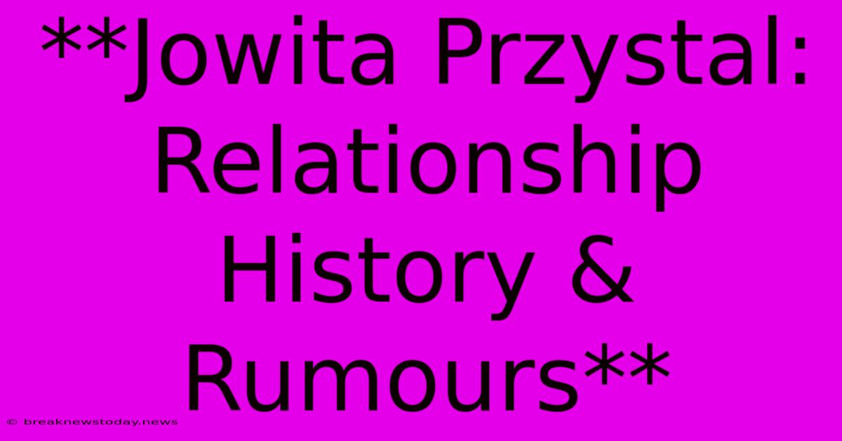 **Jowita Przystal: Relationship History & Rumours**