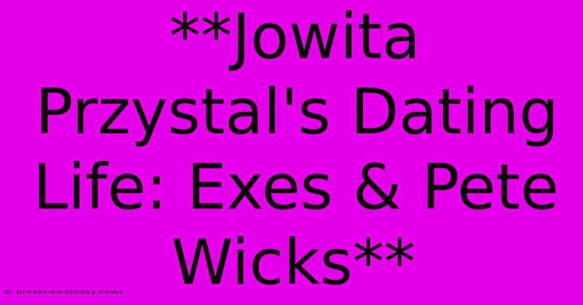 **Jowita Przystal's Dating Life: Exes & Pete Wicks**