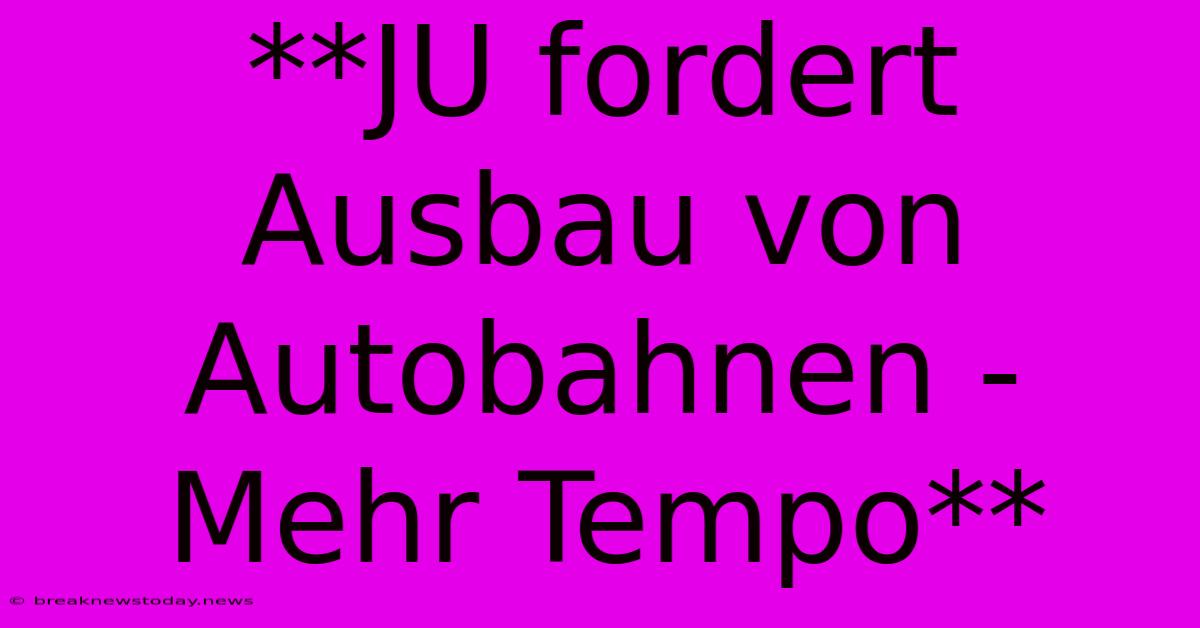 **JU Fordert Ausbau Von Autobahnen - Mehr Tempo**